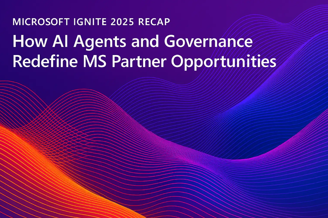 Microsoft Ignite 2025 Recap: How AI Agents and Governance Redefine MS Partner Opportunities